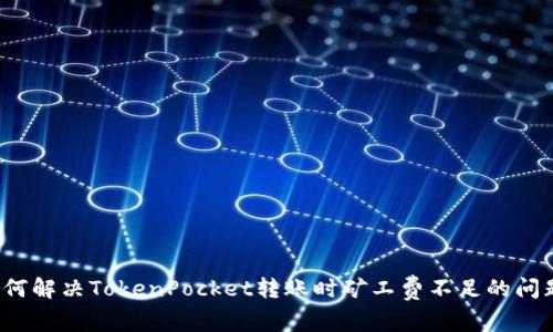 如何解决TokenPocket转账时矿工费不足的问题?