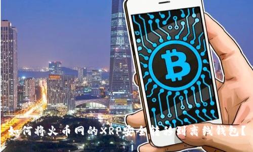 如何将火币网的XRP安全转移到离线钱包?