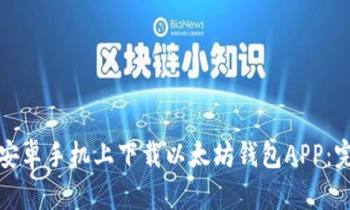 如何在安卓手机上下载以太坊钱包APP:完整指南