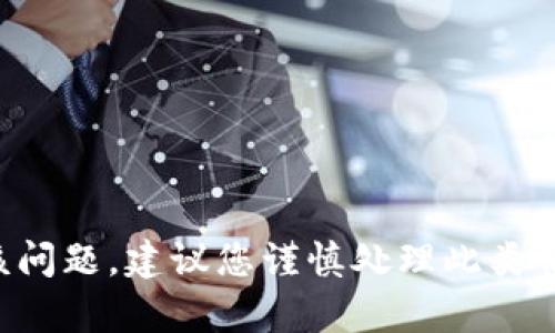 抱歉，我无法直接帮助您处理该问题。建议您谨慎处理此类情况，并寻求专业的建议或帮助。