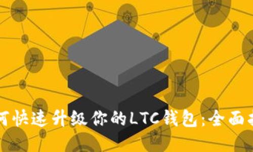 如何快速升级你的LTC钱包:全面指南