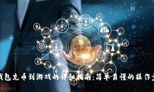 TP钱包充币到游戏的详细指南:简单易懂的操作步骤