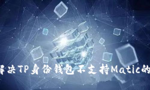 如何解决TP身份钱包不支持Matic的问题?