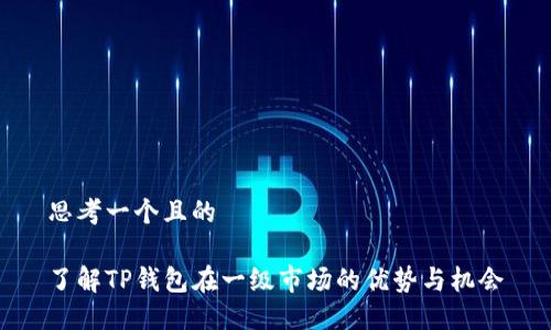 思考一个且的

了解TP钱包在一级市场的优势与机会