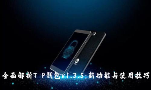 全面解析T P钱包v1.3.5：新功能与使用技巧