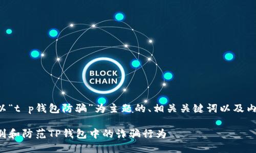 下面是以“t p钱包防骗”为主题的、相关关键词以及内容大纲。

如何识别和防范TP钱包中的诈骗行为