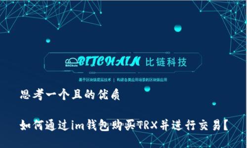 思考一个且的优质

如何通过im钱包购买TRX并进行交易？