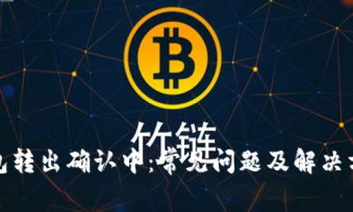 : TP钱包转出确认中：常见问题及解决方法详解