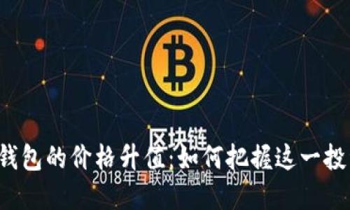 以太坊钱包的价格升值：如何把握这一投资机会？