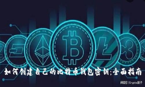 如何创建自己的比特币钱包密钥：全面指南
