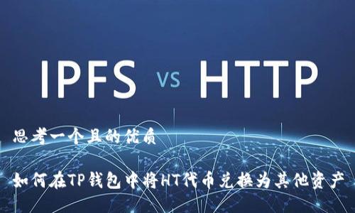 思考一个且的优质

如何在TP钱包中将HT代币兑换为其他资产