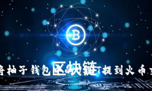 如何将柚子钱包中的USDT提到火币交易所