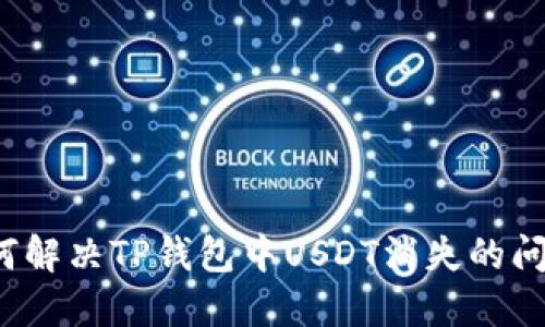 如何解决TP钱包中USDT消失的问题？