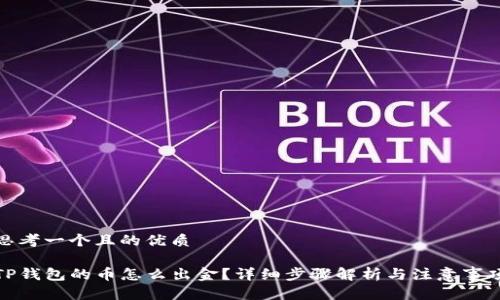 思考一个且的优质

TP钱包的币怎么出金？详细步骤解析与注意事项