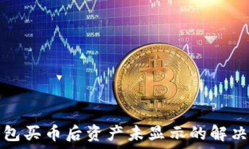   
TP钱包买币后资产未显示的解决方案