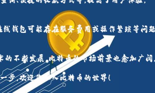 第一次使用比特币在线钱包的全面指南，安全性、便捷性、投资价值、选择技巧
比特币, 在线钱包, 使用指南, 安全性/guanjianci

引言：为何选择比特币在线钱包？
在数字货币日益盛行的时代，越来越多的人开始关注比特币，而比特币在线钱包的出现，为用户提供了方便快捷的资产存储与管理方式。对于初次接触比特币的用户来说，选择一个合适的在线钱包至关重要。本文将带您深入理解比特币在线钱包的使用，帮助新手们安全、顺利地开启他们的加密货币之旅。

一、比特币在线钱包的基本概念
比特币在线钱包是指存储比特币并允许用户通过互联网进行交易的一种数字钱包。与传统钱包不同的是，在线钱包的私钥存储在云服务器上，这意味着用户可以在任何有网络连接的地方访问他们的资金。虽然这种方式提供了极大的便利性，但安全性问题却不可忽视。

二、选择合适的在线钱包
在选择比特币在线钱包时，有几个重要因素需要考虑：

h41. 安全性/h4
安全性是选择在线钱包时最重要的考虑因素。优质的钱包通常会使用高级加密技术，双重身份验证（2FA）等安全机制，以保护用户的资产不被盗取。

h42. 用户界面/h4
对于初学者而言，友好的用户界面无疑是一大优势。简单易用的钱包能够帮助用户快速上手，降低操作错误的风险。

h43. 费用/h4
不同的钱包在交易费用上差异较大，一些钱包可能会收取高额的存取费用，用户需要对此有所了解。

h44. 客户支持/h4
可靠的客户支持也是选择在线钱包时需要考虑的因素之一，及时有效的支持可以在用户遇到问题时提供帮助。

三、注册与设置在线钱包的步骤
一旦选择了合适的在线钱包，接下来的步骤是注册和设置。以下是详细的步骤指南：

h41. 访问官网/h4
首先，访问您所选择在线钱包的官方网站，确保访问的是官方渠道，以免受到网络钓鱼攻击。

h42. 创建账户/h4
点击“注册”按钮，输入您的电子邮件、密码等信息。在此步骤中，要确保使用强密码，并尽量采用独特的密码以增强安全性。

h43. 验证账户/h4
注册后，您会收到一封验证邮件。根据邮件中的指示完成账户验证。这一步骤可以保护您的账户，以防他人未授权使用。

h44. 设置安全选项/h4
完成注册后，强烈建议您启用双重身份验证，并仔细检查钱包的安全设置。这可以显著增强账户的安全性。

四、如何使用比特币在线钱包进行交易
拥有钱包后，您可以开始进行比特币交易了。以下是进行交易的一些基本步骤：

h41. 充值比特币/h4
在进行任何交易之前，首先需要将比特币充值至您的在线钱包。这通常可以通过购买比特币或将其他钱包中的比特币转移到您的在线钱包地址实现。

h42. 查看余额/h4
登录钱包后，您可以在用户界面上看到自己的比特币余额，确保充值成功。

h43. 发起交易/h4
若要进行支付或转账，只需找到“发送”或者“转账”功能，输入接收方的比特币地址、转账数量，然后提交交易。在这一过程中，务必检查接收方地址的准确性。

h44. 查看交易记录/h4
交易完成后，您可以在钱包中查看交易记录，这有助于您跟踪资产的流动情况。

五、保护您的在线钱包
保护您的比特币在线钱包非常重要，以下是一些实用的安全建议：

h41. 使用强密码/h4
设置一个复杂、独特的密码，并定期更换。这是保护账户的第一道防线。

h42. 开启双重验证/h4
不吝啬在安全设置上花费时间，开启双重身份验证能够显著增加安全性，阻止未授权的访问。

h43. 定期更新安全软件/h4
确保您的设备具备最新的安全软件，并定期扫描以防止恶意软件的入侵。

h44. 不随意点击链接/h4
不要轻易点击陌生邮件或信息中的链接，这些链接有可能导致您的账户被窃取。

六、比特币在线钱包的优缺点
在决定使用比特币在线钱包之前，了解其优缺点至关重要：

h4优点：/h4
比特币在线钱包的最大优势在于便捷性，用户可以在全球范围内迅速进行交易。此外，许多在线钱包提供丰富的功能，如实时汇率查询、便捷的收款方式等，提高了用户体验。

h4缺点：/h4
安全性是在线钱包的主要短板，因为私钥存储在第三方服务器上，一旦服务器遭到攻击，您的资金可能处于风险之中。此外，某些在线钱包可能存在服务费用或操作繁琐等问题。

七、总结与未来展望
第一次使用比特币在线钱包可能会让新手感到困惑，但随着本指南的帮助，相信您能够更加顺利地进入这个领域。随着区块链技术的不断发展，比特币的市场前景也愈加广阔，合理使用在线钱包不仅可以提升交易的便捷性，也能为您的投资提供新的机会。

无论您是打算进行交易、投资，还是仅仅想要体验比特币的乐趣，确保选择合适的钱包并保持安全意识将是您成功的关键。迈出这一步，欢迎您加入比特币的世界！