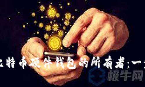 如何成为比特币硬件钱包的所有者：一步一步指南