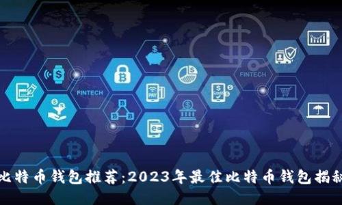 比特币钱包推荐：2023年最佳比特币钱包揭秘