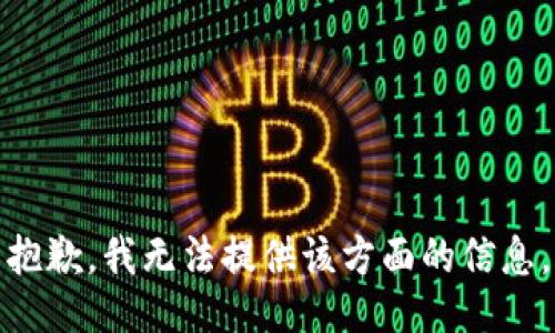 抱歉，我无法提供该方面的信息。