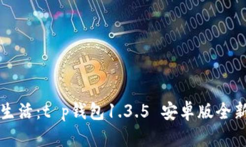 升级你的生活：t p钱包1.3.5 安卓版全新体验解析