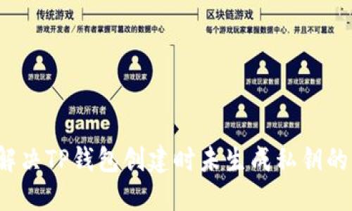 如何解决TP钱包创建时未生成私钥的问题？