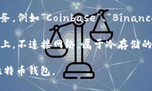 比特币钱包是用于存储、管理和交易比特币的工具。它们有多种形式，主要包括以下几种类型：

1. **软件钱包**：可以在电脑或手机上安装的应用程序，如“Blockchain Wallet”、“Electrum”、“Exodus”等。

2. **硬件钱包**：专门设计的物理设备，如“Ledger Nano S/X”、“Trezor”等，提供更高的安全性。

3. **在线钱包**：通过互联网访问的服务，例如“Coinbase”、“Binance”等。

4. **纸钱包**：将私钥和公钥打印在纸上，不连接网络，属于冷存储的一种。

用户可以根据自己的需求选择适合的比特币钱包。