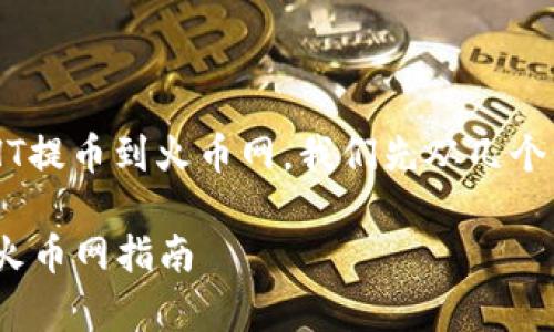 为了帮助您理解如何将TP钱包中的HT提币到火币网,我们先从几个步骤入手。请遵循以下步骤进行操作。
### 简单易懂的TP钱包HT提币到火币网指南