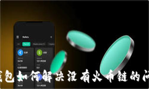   
TP钱包如何解决没有火币链的问题？