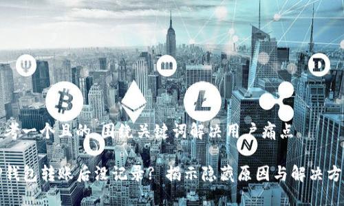 思考一个且的，围绕关键词解决用户痛点

TP钱包转账后没记录? 揭示隐藏原因与解决方案