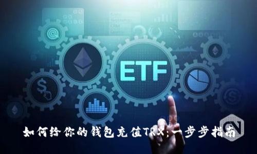 如何给你的钱包充值TRX：一步步指南