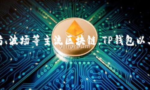 TP钱包（TokenPocket Wallet）是一款由中国公司开发的数字资产钱包。它支持多种区块链资产的管理和交易，包括以太坊、波场等主流区块链。TP钱包以其友好的用户界面和多种功能受到用户的欢迎，可以用于存储、发送和接收加密货币，并支持去中心化应用（DApps）的访问。

如果你有其他关于TP钱包或加密货币的问题，欢迎继续提问！