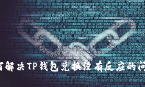 如何解决TP钱包兑换没有反应的问题？