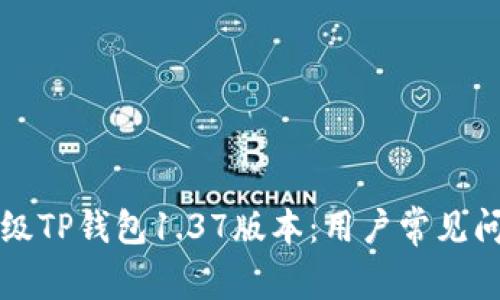 如何轻松升级TP钱包1.37版本：用户常见问题解决指南