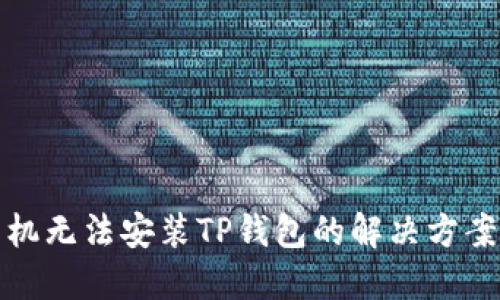 华为手机无法安装TP钱包的解决方案与步骤