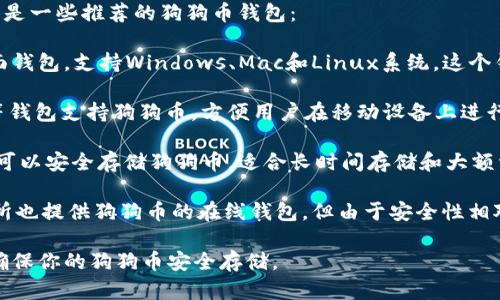 狗狗币（Dogecoin）可以存储在多种钱包中。以下是一些推荐的狗狗币钱包：

1. **官方钱包**：Dogecoin提供了一个官方桌面钱包，支持Windows、Mac和Linux系统。这个钱包比较安全，适合需要存储大额狗狗币的用户。

2. **移动钱包**：如Coinomi和Trust Wallet等钱包支持狗狗币，方便用户在移动设备上进行交易和存储。

3. **硬件钱包**：Ledger和Trezor等硬件钱包可以安全存储狗狗币，适合长时间存储和大额资产。

4. **在线钱包**：如Binance和Kraken等交易所也提供狗狗币的在线钱包，但由于安全性相对较低，建议用户只存储短期交易需要的金额。

选择钱包时要考虑安全性、方便性和使用体验，确保你的狗狗币安全存储。