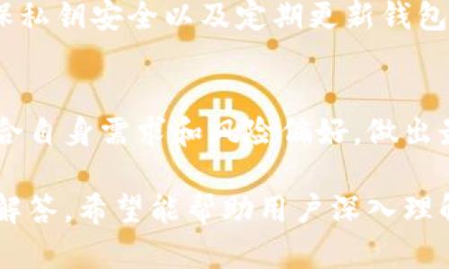 比特币钱包有哪些类型？选择适合你的钱包存储安全与便捷

比特币钱包, 冷钱包, 热钱包, 硬件钱包, 软件钱包/guanjianci

一、比特币钱包的基本概念
比特币钱包是存储比特币的工具，它不是实际意义上的“钱”，而是一串复杂的密码和地址，用于管理和发送你的比特币。与传统的钱包不同，比特币钱包是通过加密技术来确保安全，用户可以通过钱包管理他们的比特币资产。

二、比特币钱包的主要类型
比特币钱包可以大致分为以下几种类型，每种类型都有其特点和使用场景。

1. 热钱包
热钱包是在线环境下的比特币钱包，通常由交易所或者在线服务提供。虽然热钱包使用方便，支持随时随地访问和交易，但其安全性相对较低，因为它们时刻连接到互联网，容易受到黑客攻击。常见的热钱包包括：
ul
  li交易所钱包：如币安、火币等，这些平台为用户提供自动化管理及多种交易接口。/li
  li移动应用钱包：像Coinbase、Blockchain Wallet等，可以随时在手机上管理比特币。/li
/ul

2. 冷钱包
冷钱包是完全离线的，比特币存储在没有接入互联网的设备上，如硬件钱包和纸钱包。冷钱包非常安全，因为它们不容易受到网络攻击。常见的冷钱包形式包括：
ul
  li硬件钱包：如Ledger、Trezor等，市面上被广泛认可，提供了极高的安全性。/li
  li纸钱包：用户可以将比特币生成的密钥和二维码打印出来，这种方式是不连接网络的，能够有效防止网络盗窃。/li
/ul

3. 软件钱包
软件钱包是专门设计的应用程序，用于存储和管理比特币。用户可以在电脑、手机等设备上下载这些软件。软件钱包分为轻钱包和全节点钱包。轻钱包下载时间短，占用空间小，全节点钱包则负责记录整个网络的区块数据。

4. 硬件钱包
硬件钱包是冷钱包中的一种，专门为比特币私钥提供安全存储。它不但可以脱机使用，还可以通过USB接口连接到计算机，相比于其他类型钱包，硬件钱包的密码保护性和加密技术更为成熟。

三、选择比特币钱包的考虑因素
选择合适的比特币钱包需考虑多个因素，例如安全性、便捷性、兼容性及费用等。

1. 安全性
安全性是选择比特币钱包的首要因素，尤其是当涉及到大额资产时。冷钱包提供的安全性远超热钱包，适合长期储存比特币资产。

2. 使用便捷性
热钱包通常操作简单，适合频繁交易的人群；而冷钱包虽然安全性高，但操作相对繁琐，适合长线投资者。

3. 兼容性
不同的钱包可能兼容不同的设备和操作系统，用户需提前检测钱包的兼容性，确保能够顺利使用。

4. 费用
某些钱包在存取比特币时会收取一定费用，使用前要了解清楚，也包括在交易所买入比特币时的手续费。

四、比特币钱包的选择建议
根据自己的需求选择合适的比特币钱包，下面是一些建议：
ul
  li长期持有投资者推荐使用硬件钱包或纸钱包以确保安全。/li
  li频繁交易者可以选择热钱包或软件钱包，以便快速交易。/li
  li新手可以从热钱包入手，了解比特币的运作，并逐渐过渡到冷钱包以提高安全性。/li
/ul

五、比特币钱包的管理与维护
不论选择何种钱包，妥善的管理与维护是必要的。在使用比特币钱包时，应注意定期备份钱包，确保私钥安全以及定期更新钱包软件，以防网络窃取和软件漏洞导致的损失。

六、总结
比特币钱包的选择直接关系到用户资产的安全与管理效率。无论选择热钱包还是冷钱包，都应结合自身需求和风险偏好，做出最符合个人情况的选择。希望本文能为您在选择比特币钱包时提供有用的参考。

上述大纲和内容结构，结合了用户在选择比特币钱包时常见的痛点和需求，提供了全面而详尽的解答，希望能帮助用户深入理解比特币钱包的类型与选择策略。