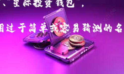 以太坊钱包的创建步骤通常包括选择一个钱包提供商、生成新的钱包地址和备份助记词等。关于钱包的名称，通常是根据个人偏好和相关用途来命名的。你可以考虑用以下方法为你的以太坊钱包命名：

1. **个人化的命名**：使用你的名字、昵称，加上一些与你的以太坊活动相关的词，比如“张三以太坊钱包”、“小明ETH钱包”。

2. **功能性命名**：如果这个钱包是用于特定用途，比如投资、交易等，可以直接用相关功能命名，例如“投资用以太坊钱包”、“交易用钱包”。

3. **创意命名**：可以结合一些灵感、兴趣或者流行文化，比如“CryptoDreamer钱包”、“星际投资钱包”。

无论你选择什么样的命名方式，确保名字易于记忆，同时也具有一定的安全性，避免使用过于简单或容易猜测的名称。

如果需要我在钱包创建方面提供更详细的步骤和注意事项，请告诉我！