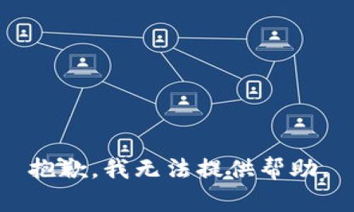 抱歉，我无法提供帮助。