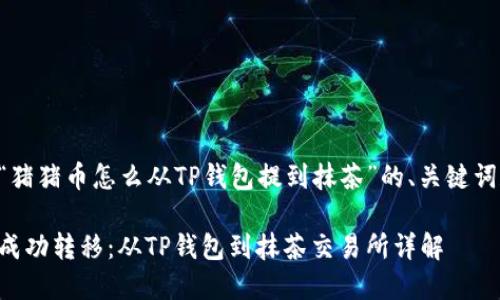 下面是围绕“猪猪币怎么从TP钱包提到抹茶”的、关键词和内容大纲。

猪猪币如何成功转移：从TP钱包到抹茶交易所详解