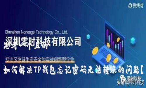 思考一个且的

如何解决TP钱包忘记密码无法转账的问题？