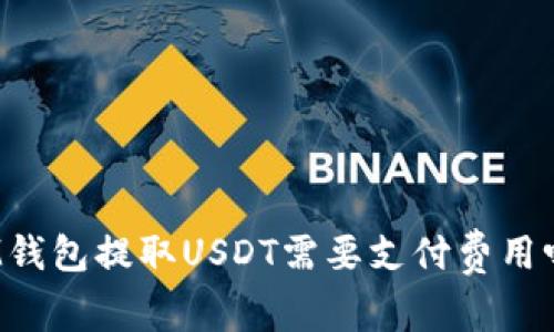 IM钱包提取USDT需要支付费用吗？