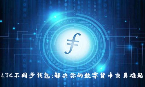  LTC不同步钱包：解决你的数字货币交易难题 