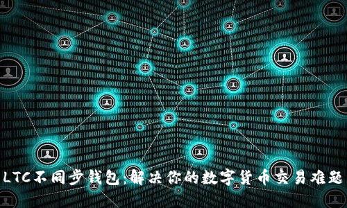  LTC不同步钱包：解决你的数字货币交易难题 