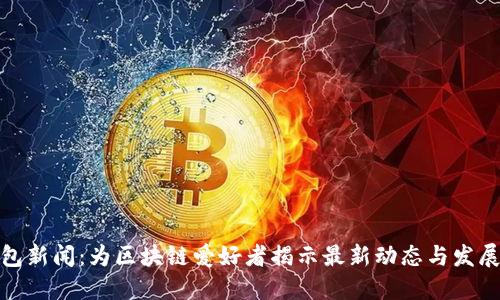 TP钱包新闻：为区块链爱好者揭示最新动态与发展趋势