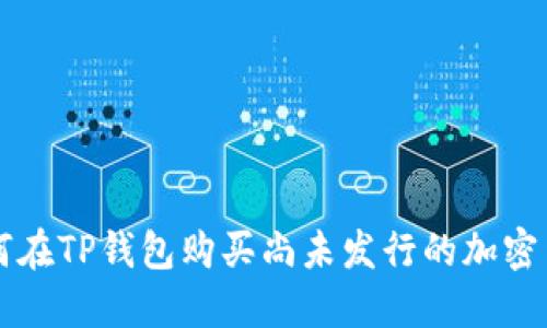 如何在TP钱包购买尚未发行的加密货币