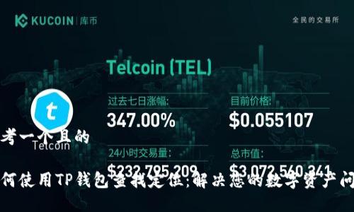 思考一个且的

如何使用TP钱包查找定位：解决您的数字资产问题