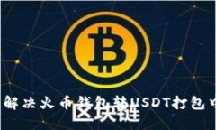 如何快速解决火币钱包转USDT打包中的问题？