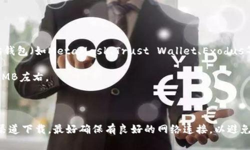 以太坊钱包下载的流量大小会因具体的钱包类型和版本而异。一般来说，大部分以太坊钱包（如MetaMask、Trust Wallet、Exodus等）的安装包大小通常在几MB到几十MB之间。以下是一些常见以太坊钱包的流量估算：

1. **MetaMask**：其浏览器扩展的下载包一般在5MB至10MB之间，移动应用约为10MB左右。
2. **Exodus**：这个桌面和移动钱包通常在50MB左右。
3. **Trust Wallet**：其移动应用大约在10MB至20MB之间。

此外，下载过程中还会随着网络环境、所在国家或地区的不同而有所变化。如果从官方渠道下载，最好确保有良好的网络连接，以避免下载中断。如果你有特定钱包想了解，可以告诉我，我会给你更详细的流量信息。