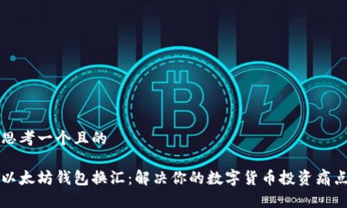 思考一个且的

以太坊钱包换汇：解决你的数字货币投资痛点