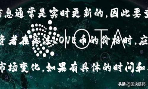 关于TP钱包中LOVE币的价格信息，可以通过各种加密货币交易平台和市场行情分析网站来获取。这些信息通常是实时更新的，因此要查看最新的价格，建议访问知名的加密货币交易所或市场分析工具，比如CoinMarketCap、CoinGecko等。

由于加密货币的价格波动性较大，因此LOVE币的价格会因市场需求、投资者情绪和其他因素而变化。投资者在关注LOVE币的价格时，应当考虑所涉及的风险，确保在做出投资决策前获取充分的信息，并考虑个人的财务状况和投资策略。

如果您决定投资LOVE币，建议进行深入的市场研究和技术分析，同时关注相关的新闻动态，以及时应对市场变化。如果有具体的时间和上下文需要了解LOVE币的价格，请提供更多信息，我会尽力协助。